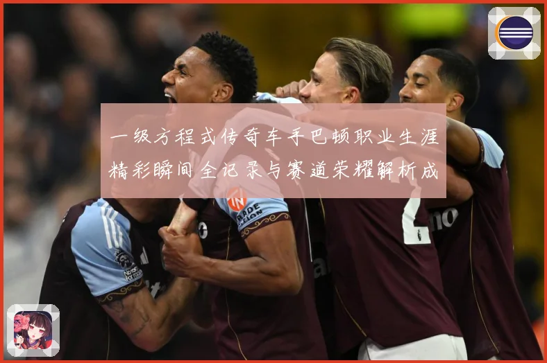 一级方程式传奇车手巴顿职业生涯精彩瞬间全记录与赛道荣耀解析成长观察：最新赛事动态与深度分析