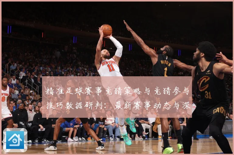 精准足球赛事竞猜策略与竞猜参与技巧数据研判：最新赛事动态与深度分析