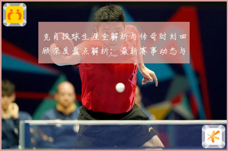 克肖投球生涯全解析与传奇时刻回顾深度盘点解析：最新赛事动态与深度分析