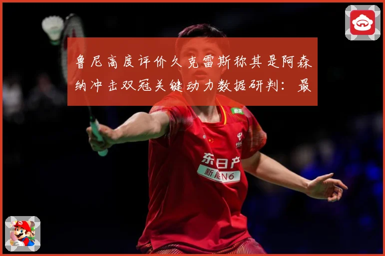 鲁尼高度评价久克雷斯称其是阿森纳冲击双冠关键动力数据研判：最新赛事动态与深度分析