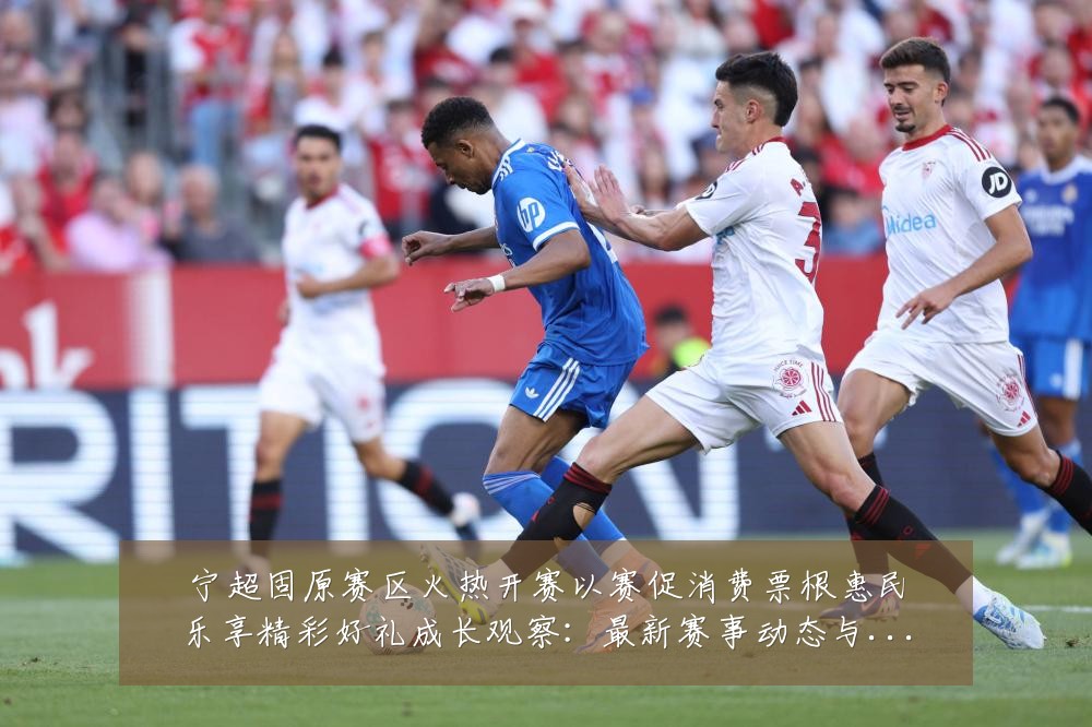 宁超固原赛区火热开赛以赛促消费票根惠民乐享精彩好礼成长观察:最新赛事动态与深度分析
