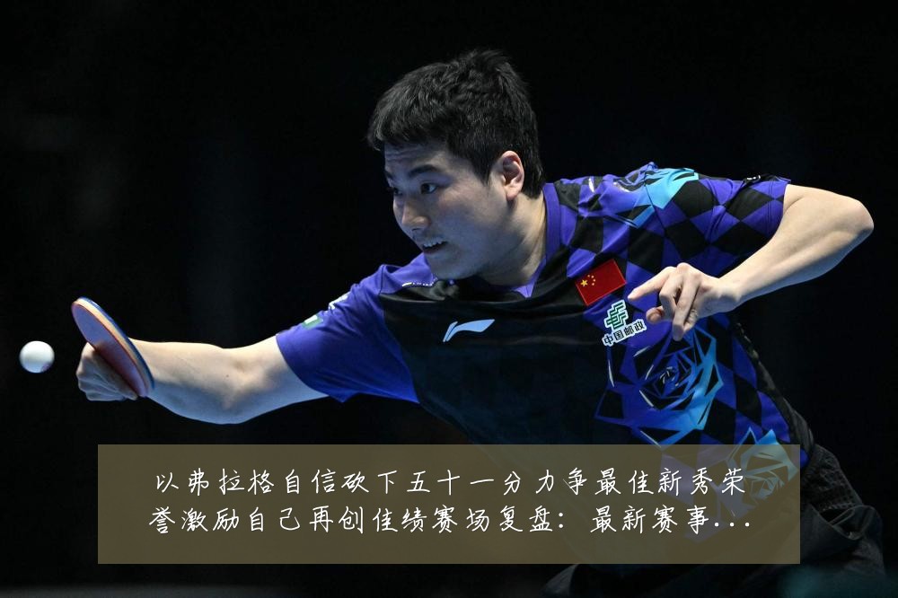 以弗拉格自信砍下五十一分力争最佳新秀荣誉激励自己再创佳绩赛场复盘:最新赛事动态与深度分析