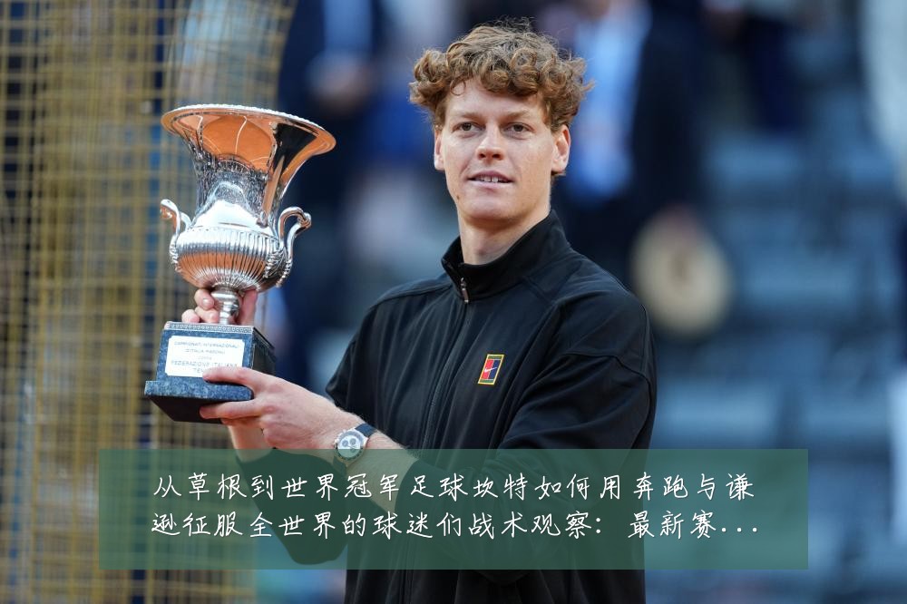从草根到世界冠军足球坎特如何用奔跑与谦逊征服全世界的球迷们战术观察:最新赛事动态与深度分析