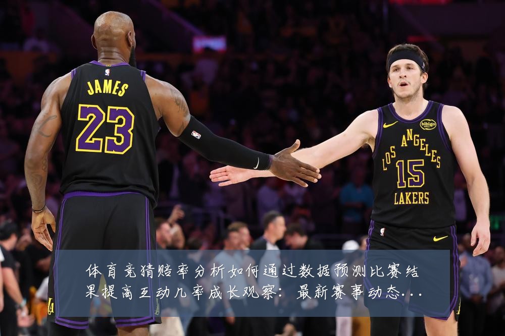 体育竞猜赔率分析如何通过数据预测比赛结果提高互动几率成长观察:最新赛事动态与深度分析